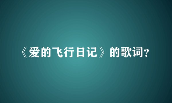 《爱的飞行日记》的歌词？