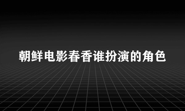 朝鲜电影春香谁扮演的角色