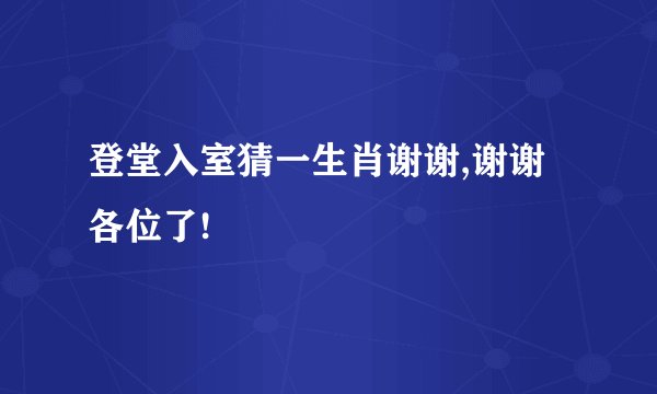登堂入室猜一生肖谢谢,谢谢各位了!