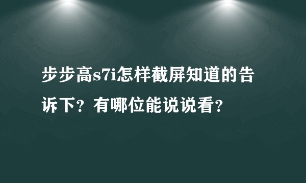 步步高s7i怎样截屏知道的告诉下？有哪位能说说看？