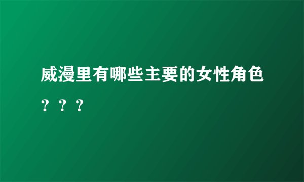 威漫里有哪些主要的女性角色？？？