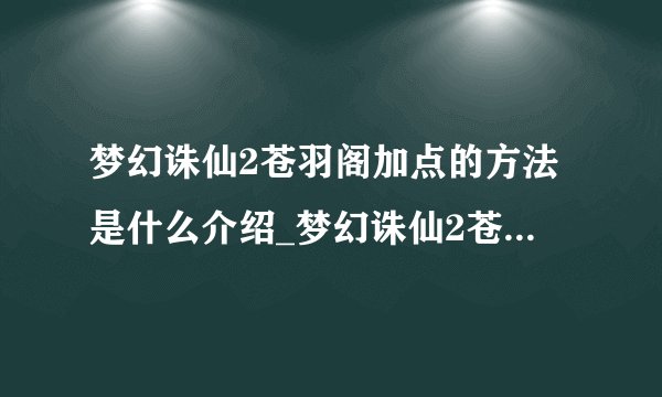 梦幻诛仙2苍羽阁加点的方法是什么介绍_梦幻诛仙2苍羽阁加点的方法是什么是什么