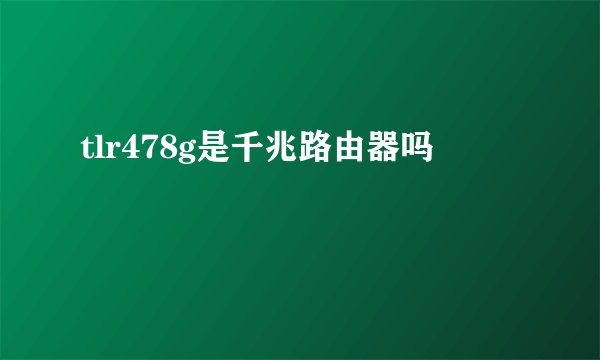 tlr478g是千兆路由器吗