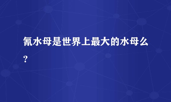 氰水母是世界上最大的水母么？