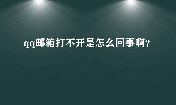 qq邮箱打不开是怎么回事啊?