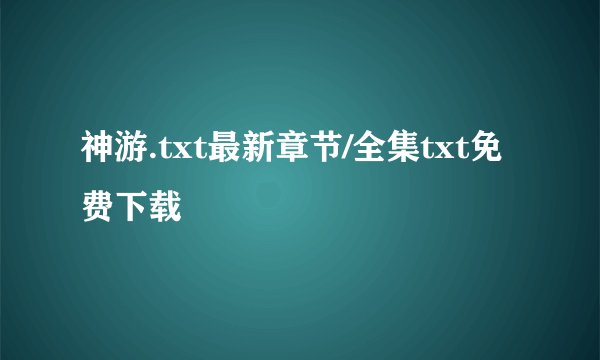 神游.txt最新章节/全集txt免费下载