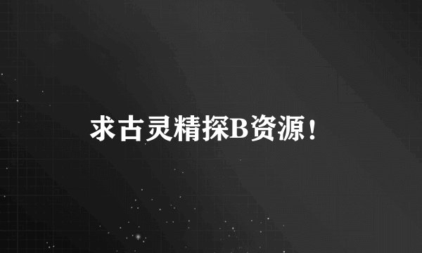 求古灵精探B资源！
