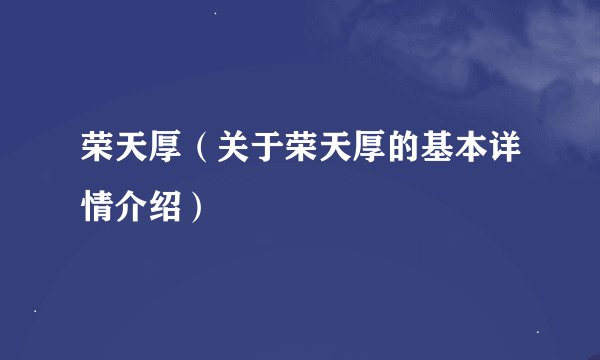 荣天厚（关于荣天厚的基本详情介绍）
