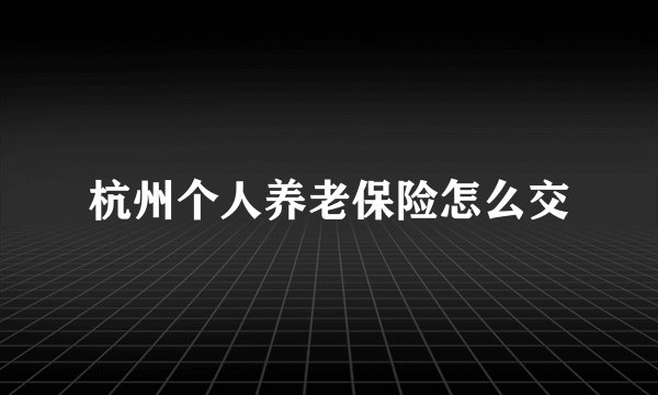 杭州个人养老保险怎么交