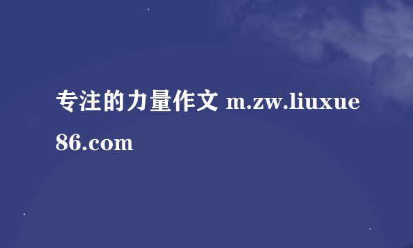 专注的力量作文 m.zw.liuxue86.com