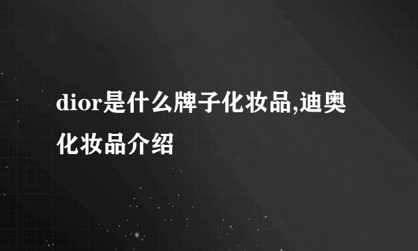 dior是什么牌子化妆品,迪奥化妆品介绍