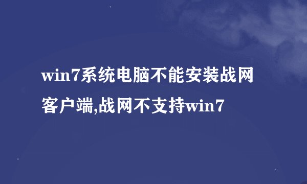 win7系统电脑不能安装战网客户端,战网不支持win7