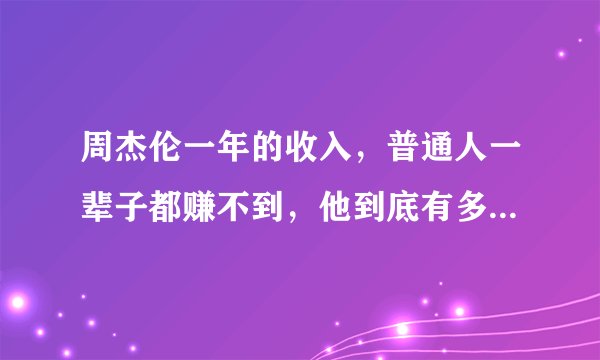 周杰伦一年的收入,普通人一辈子都赚不到,他到底有多会赚钱?