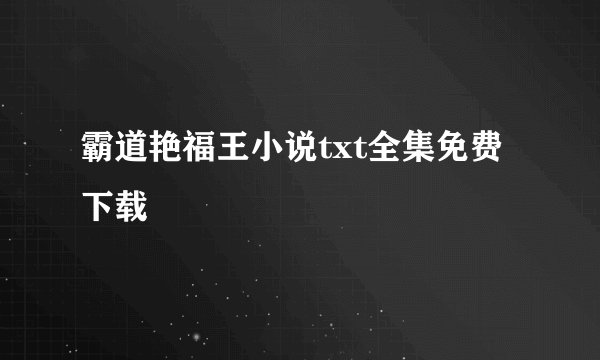 霸道艳福王小说txt全集免费下载