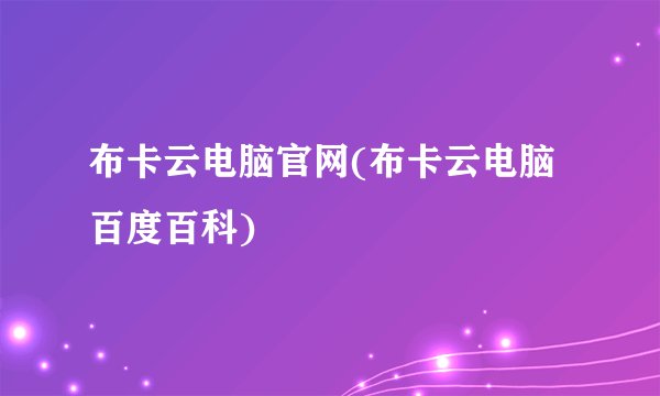 布卡云电脑官网(布卡云电脑百度百科)