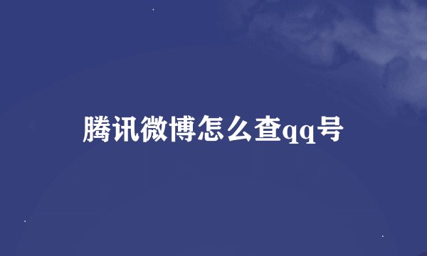 腾讯微博怎么查qq号