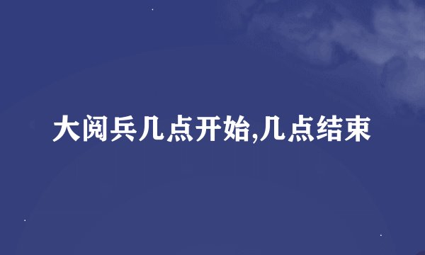 大阅兵几点开始,几点结束