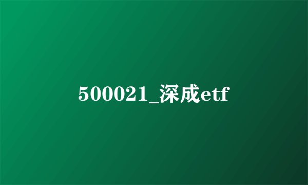 500021_深成etf