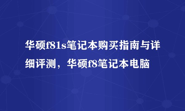 华硕f81s笔记本购买指南与详细评测，华硕f8笔记本电脑