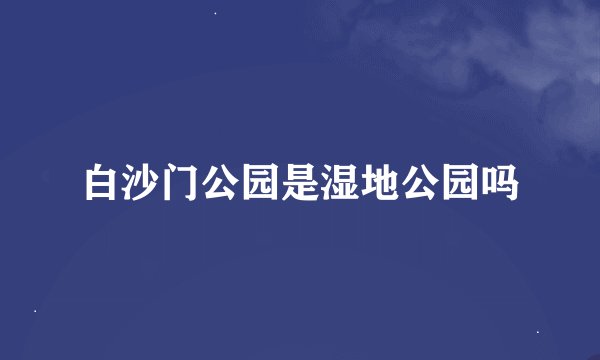 白沙门公园是湿地公园吗