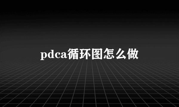 pdca循环图怎么做