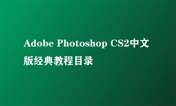 Adobe Photoshop CS2中文版经典教程目录
