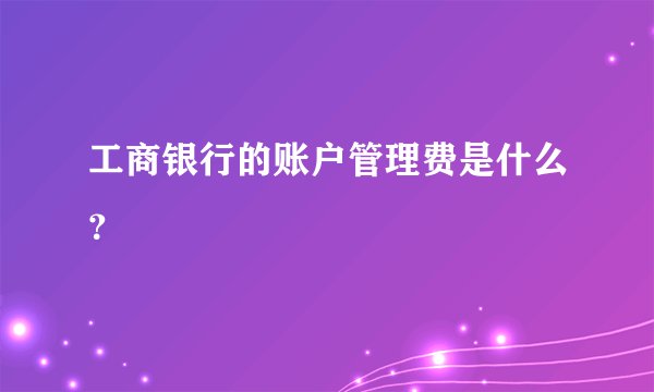工商银行的账户管理费是什么？