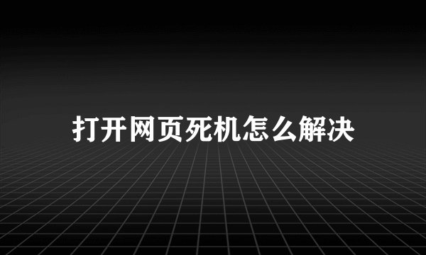 打开网页死机怎么解决
