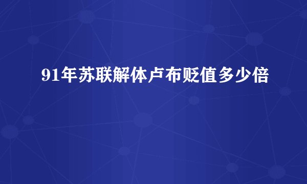 91年苏联解体卢布贬值多少倍
