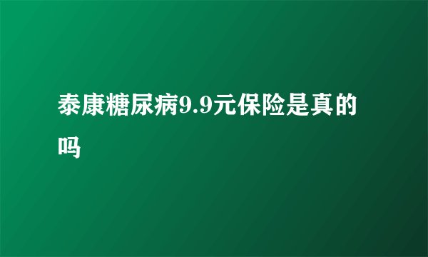 泰康糖尿病9.9元保险是真的吗