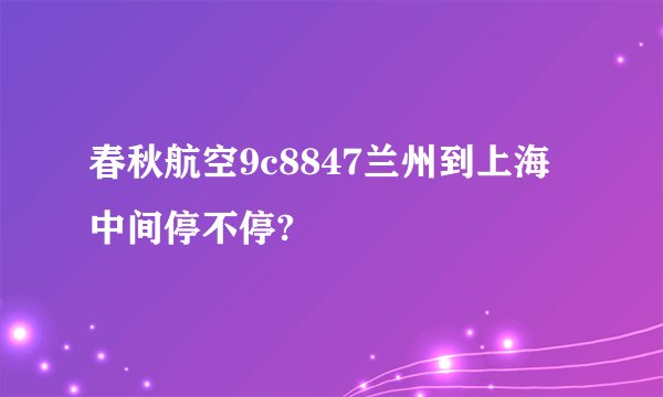春秋航空9c8847兰州到上海中间停不停?