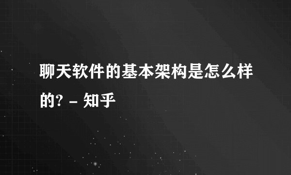 聊天软件的基本架构是怎么样的? - 知乎