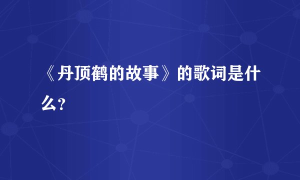 《丹顶鹤的故事》的歌词是什么？