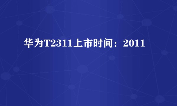 华为T2311上市时间：2011
