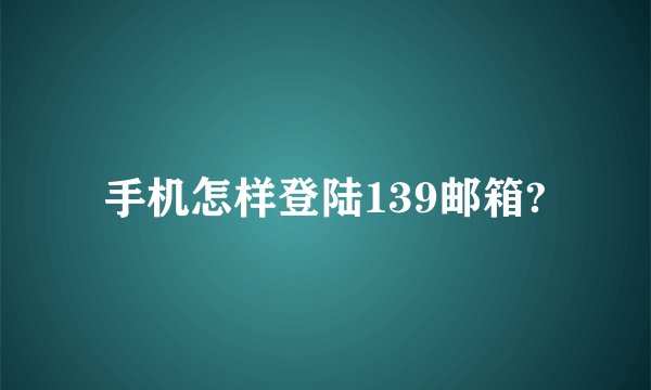 手机怎样登陆139邮箱?