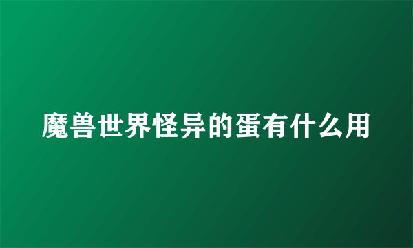 魔兽世界怪异的蛋有什么用