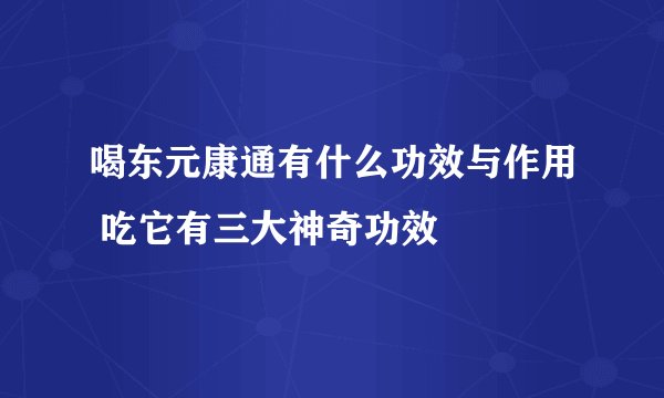 喝东元康通有什么功效与作用 吃它有三大神奇功效