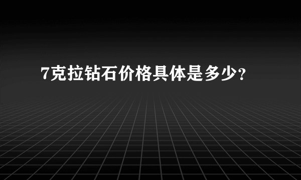 7克拉钻石价格具体是多少？