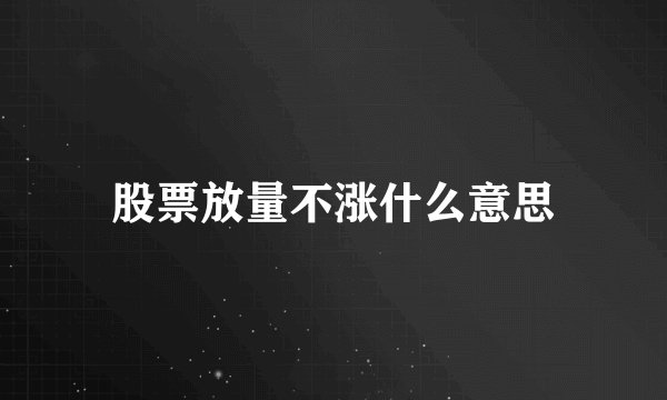股票放量不涨什么意思