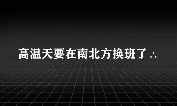 高温天要在南北方换班了∴