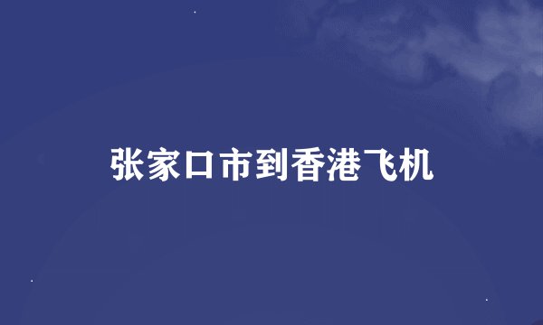 张家口市到香港飞机