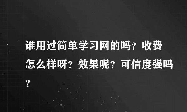 谁用过简单学习网的吗？收费怎么样呀？效果呢？可信度强吗？
