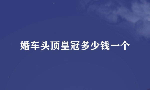 婚车头顶皇冠多少钱一个