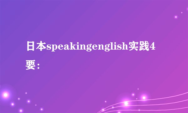 日本speakingenglish实践4 要: