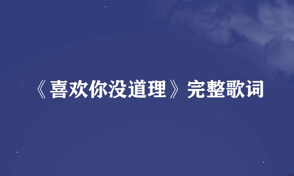 《喜欢你没道理》完整歌词