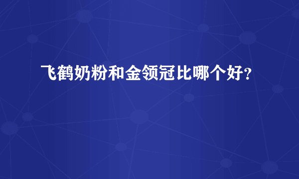 飞鹤奶粉和金领冠比哪个好？