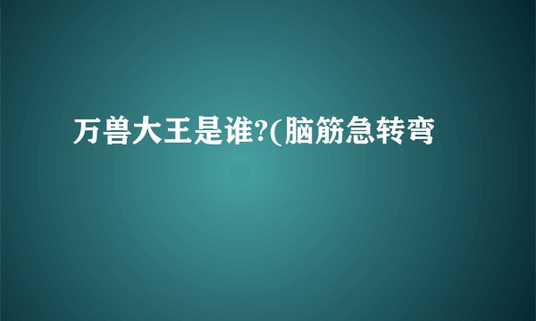 万兽大王是谁?(脑筋急转弯