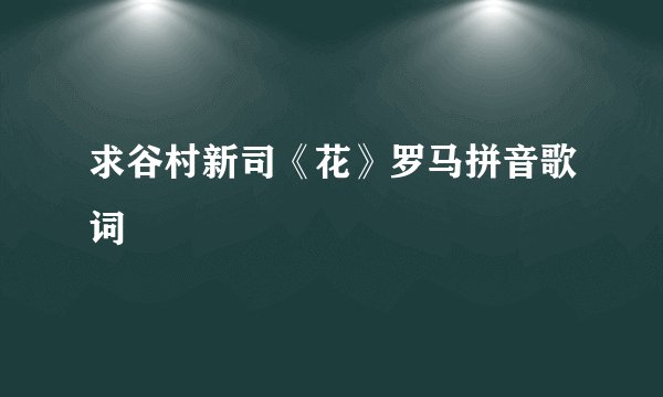 求谷村新司《花》罗马拼音歌词