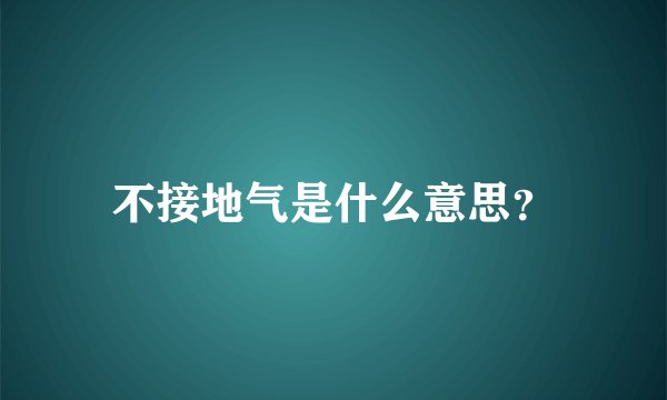 不接地气是什么意思？