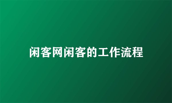 闲客网闲客的工作流程